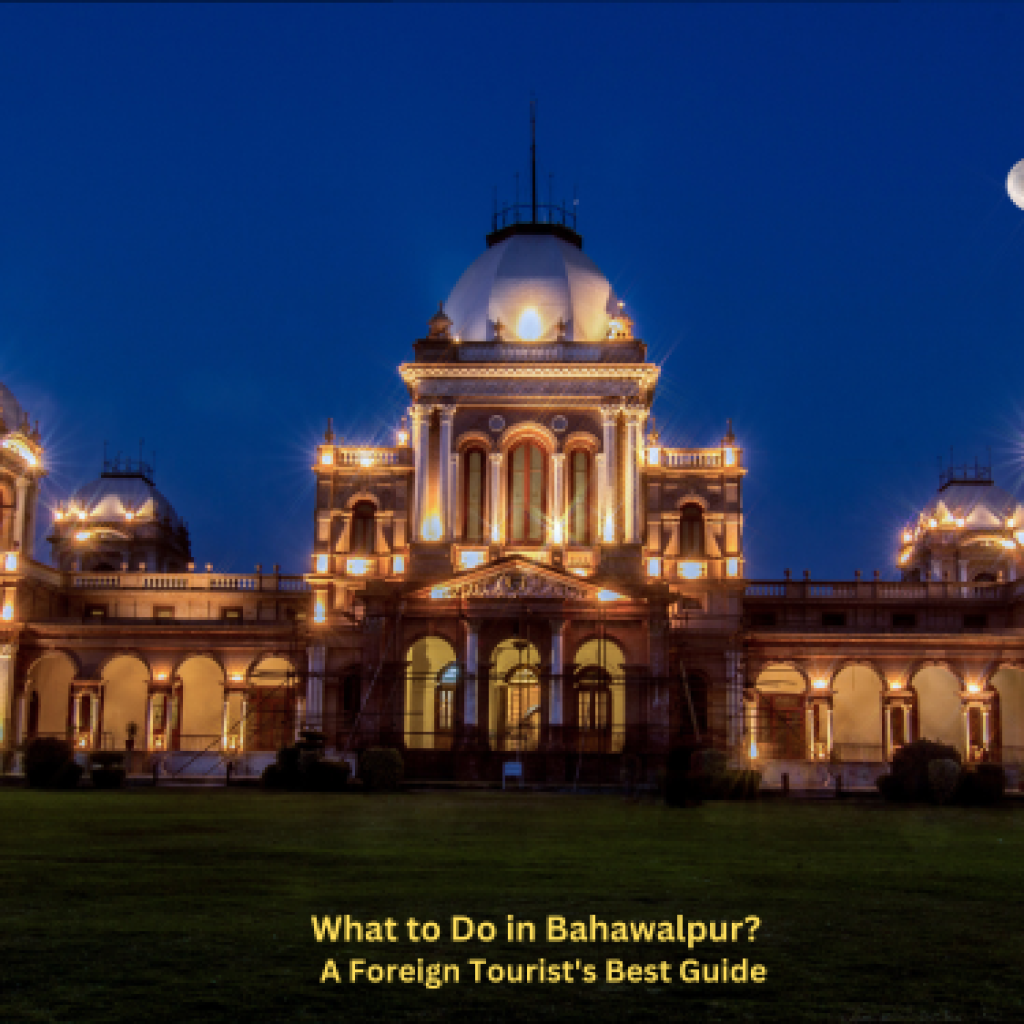 What to Do in Bahawalpur? : A Foreign Tourist’s Best Guide